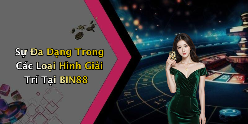 Sự Đa Dạng Trong Các Loại Hình Giải Trí Tại BIN88