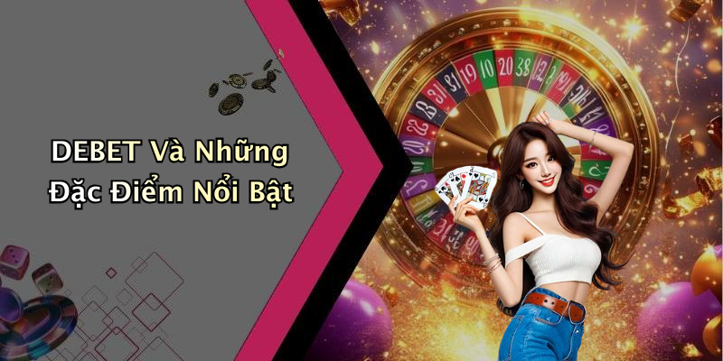 DEBET Và Những Đặc Điểm Nổi Bật