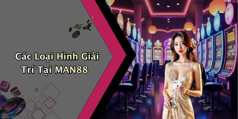 Các Loại Hình Giải Trí Tại MAN88