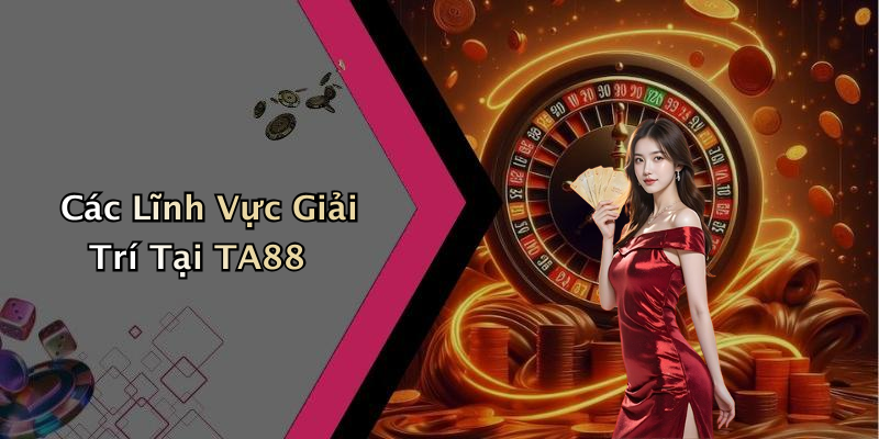 Các Lĩnh Vực Giải Trí Tại TA88