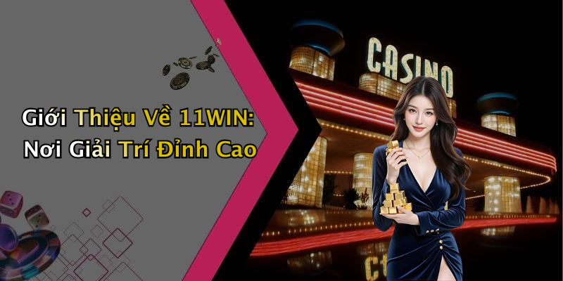 Giới Thiệu Về 11WIN: Nơi Giải Trí Đỉnh Cao