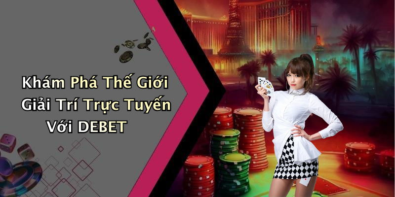 Khám Phá Thế Giới Giải Trí Trực Tuyến Với DEBET