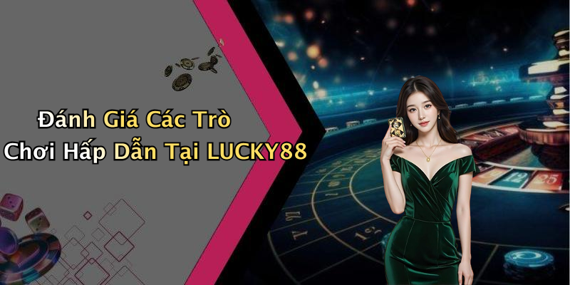 Đánh Giá Các Trò Chơi Hấp Dẫn Tại LUCKY88