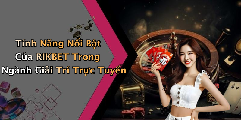Tính Năng Nổi Bật Của RIKBET Trong Ngành Giải Trí Trực Tuyến
