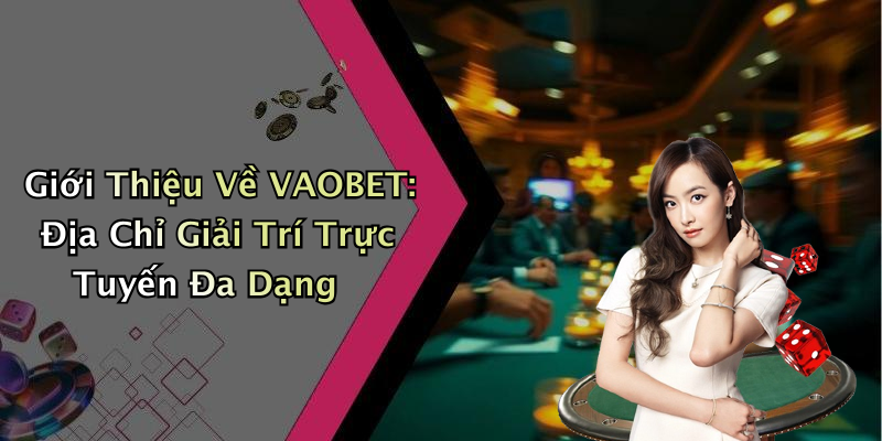 Giới Thiệu Về VAOBET: Địa Chỉ Giải Trí Trực Tuyến Đa Dạng