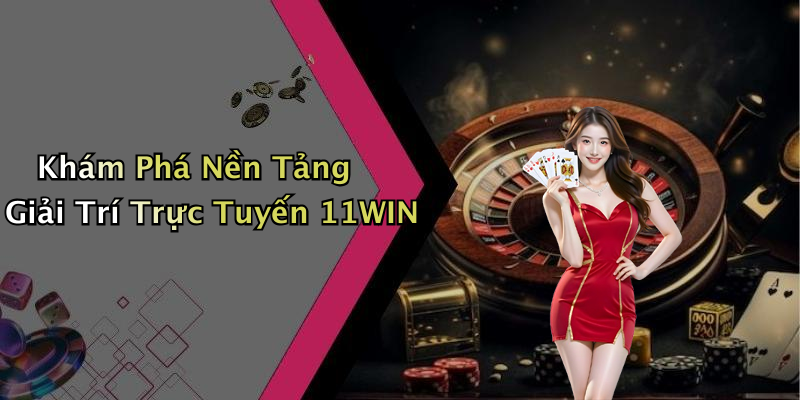 Khám Phá Nền Tảng Giải Trí Trực Tuyến 11WIN