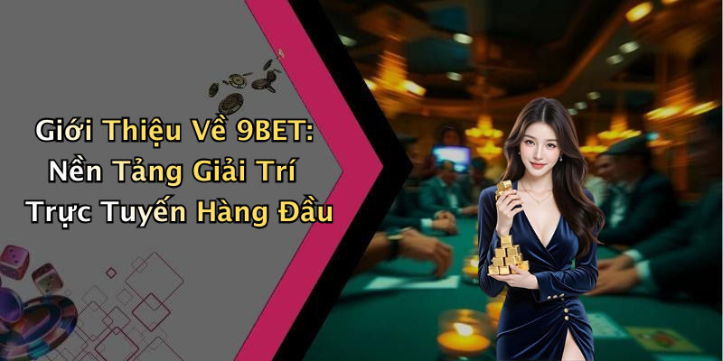 Giới Thiệu Về 9BET: Nền Tảng Giải Trí Trực Tuyến Hàng Đầu