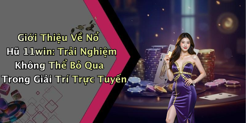 Giới Thiệu Về Nổ Hũ 11win: Trải Nghiệm Không Thể Bỏ Qua Trong Giải Trí Trực Tuyến