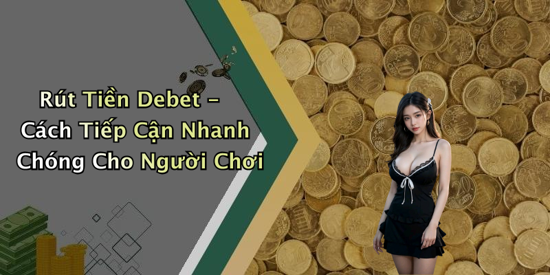 Rút Tiền Debet - Cách Tiếp Cận Nhanh Chóng Cho Người Chơi